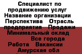 Специалист по продвижению услуг › Название организации ­ Перспектива › Отрасль предприятия ­ Продажи › Минимальный оклад ­ 40 000 - Все города Работа » Вакансии   . Амурская обл.,Архаринский р-н